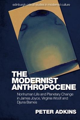 The Modernist Anthropocene: Nonhuman Life and Planetary Change in James Joyce, Virginia Woolf and Djuna Barnes