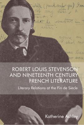 Robert Louis Stevenson and Nineteenth Century French Literature: Literary Relations at the Fin de Siècle