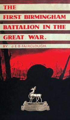 The First Birmingham Battalion in the Great War 1914-1919: Being a History of the 14th (Service) Battalion of the Royal Warwickshire Regiment