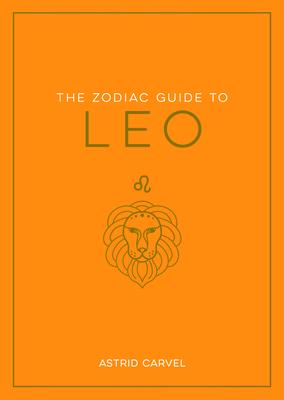 The Zodiac Guide to Leo: The Ultimate Guide to Understanding Your Star Sign, Unlocking Your Destiny and Decoding the Wisdom of the Stars