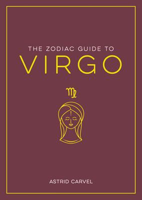 The Zodiac Guide to Virgo: The Ultimate Guide to Understanding Your Star Sign, Unlocking Your Destiny and Decoding the Wisdom of the Stars