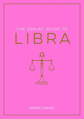 The Zodiac Guide to Libra: The Ultimate Guide to Understanding Your Star Sign, Unlocking Your Destiny and Decoding the Wisdom of the Stars