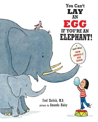 You Can’t Lay An Egg If You’re An Elephant: A Book About How Animals Are Born