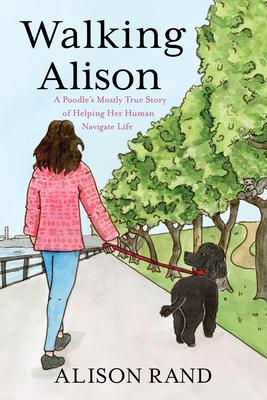 Walking Alison: A Poodle’s Mostly True Story of Helping Her Human Navigate Life