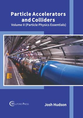 Particle Accelerators and Colliders: Volume II (Particle Physics Essentials)