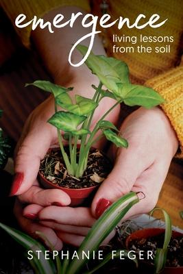Emergence: Living Lessons from the Soil: Living Lessons from the Soil