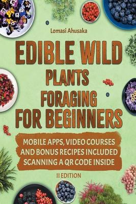 Edible Wild Plants Foraging For Beginners: Unravel the Art of Identifying and Responsibly Harvesting Nature’s Green Treasures [II Edition]