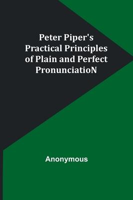 Peter Piper’s Practical Principles of Plain and Perfect PronunciatioN