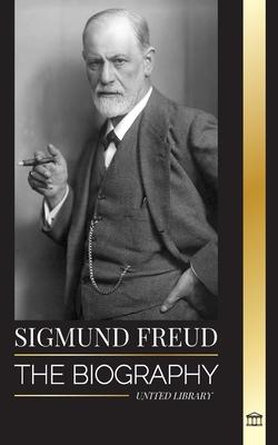 Sigmund Freud: The Biography of the Founder of Psychoanalysis, Writings on the Ego and Id, and his Basic Interpretation of Dreams