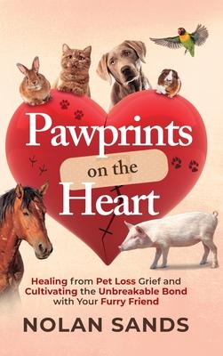 Pawprints on the Heart: Healing From Pet Loss Grief and Cultivating the Unbreakable Bond With Your Furry Friend