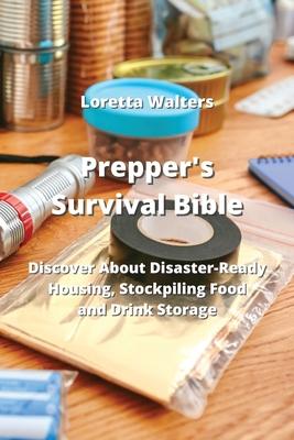 Prepper’s Survival Bible: Discover About Disaster-Ready Housing, Stockpiling Food and Drink Storage