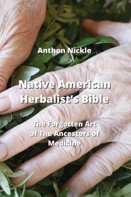 Native American Herbalist’s Bible: The Forgotten Art of The Ancestors of Medicine