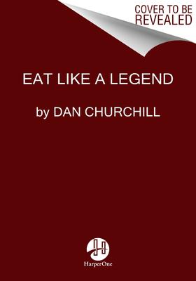 Eat Like a Legend: 75+ Simple, Delicious, Nutrient-Dense Recipes for Fueling Up and Feeling Good