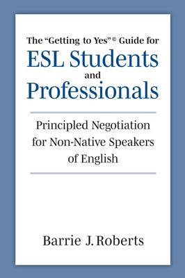 The Getting to Yes Guide for ESL Students and Professionals: Principled Negotiation for Non-Native Speakers of English