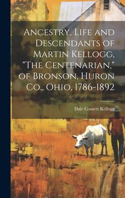 Ancestry, Life and Descendants of Martin Kellogg, The Centenarian, of Bronson, Huron Co., Ohio, 1786-1892