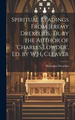 Spiritual Readings From Jeremy Drexelius, Tr. by the Author of ’charles Lowder’, Ed. by W.H. Cleaver