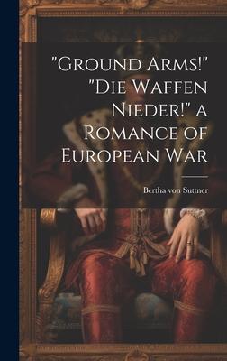 Ground Arms! Die Waffen Nieder! a Romance of European War