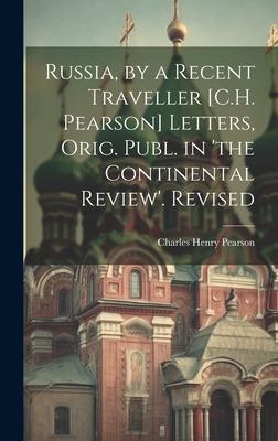 Russia, by a Recent Traveller [C.H. Pearson] Letters, Orig. Publ. in ’the Continental Review’. Revised