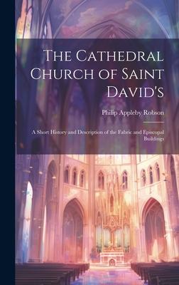 The Cathedral Church of Saint David’s: A Short History and Description of the Fabric and Episcopal Buildings
