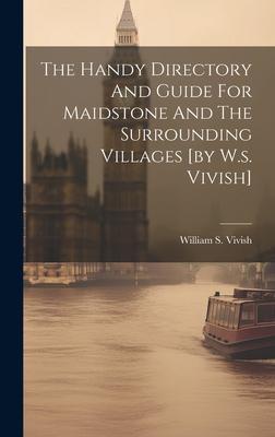 The Handy Directory And Guide For Maidstone And The Surrounding Villages [by W.s. Vivish]