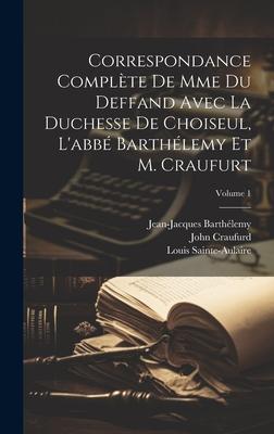 Correspondance Complète De Mme Du Deffand Avec La Duchesse De Choiseul, L’abbé Barthélemy Et M. Craufurt; Volume 1
