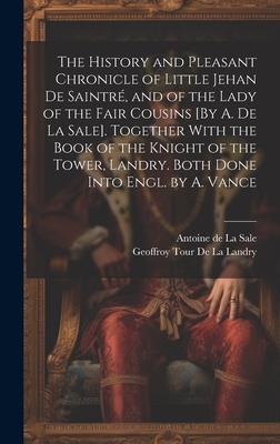 The History and Pleasant Chronicle of Little Jehan De Saintré, and of the Lady of the Fair Cousins [By A. De La Sale]. Together With the Book of the K