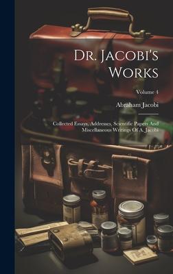 Dr. Jacobi’s Works: Collected Essays, Addresses, Scientific Papers And Miscellaneous Writings Of A. Jacobi; Volume 4