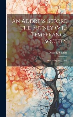 An Address Before the Putney (Vt.) Temperance Society: Delivered July 3, 1835