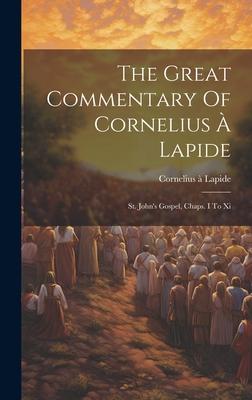 The Great Commentary Of Cornelius À Lapide: St. John’s Gospel, Chaps. I To Xi