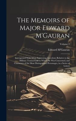 The Memoirs of Major Edward M’Gauran: Interspersed With Many Interesting Anecdotes Relative to the Military Transactions in Which he was Concerned; an