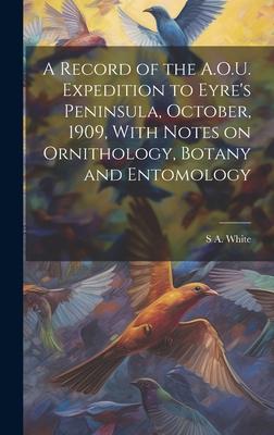 A Record of the A.O.U. Expedition to Eyre’s Peninsula, October, 1909, With Notes on Ornithology, Botany and Entomology