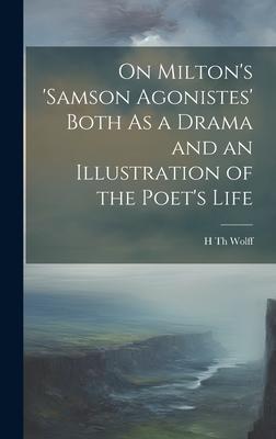 On Milton’s ’samson Agonistes’ Both As a Drama and an Illustration of the Poet’s Life