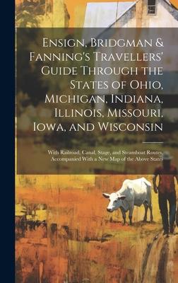 Ensign, Bridgman & Fanning’s Travellers’ Guide Through the States of Ohio, Michigan, Indiana, Illinois, Missouri, Iowa, and Wisconsin: With Railroad,