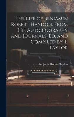 The Life of Benjamin Robert Haydon, From His Autobiography and Journals, Ed. and Compiled by T. Taylor