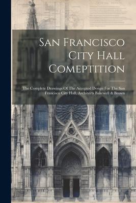 San Francisco City Hall Comeptition: The Complete Drawings Of The Accepted Design For The San Francisco City Hall, Architects Bakewell & Brown