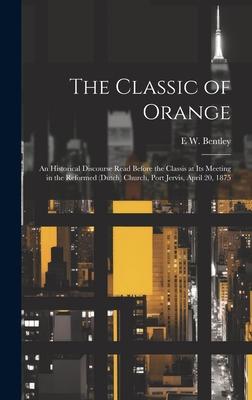 The Classic of Orange: An Historical Discourse Read Before the Classis at its Meeting in the Reformed (Dutch) Church, Port Jervis, April 20,