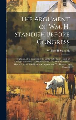 The Argument of Wm. H. Standish Before Congress: Explaining the Beaubien Title in the Lake Front Lands at Chicago, in Section 10, With Reasons why The