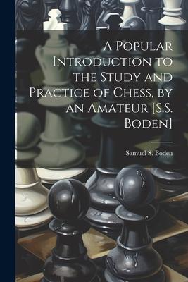 A Popular Introduction to the Study and Practice of Chess, by an Amateur [S.S. Boden]