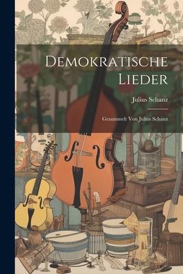 Demokratische Lieder: Gesammelt Von Julius Schanz