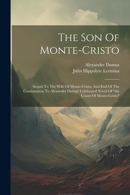 The Son Of Monte-cristo: Sequel To The Wife Of Monte-cristo, And End Of The Continuation To Alexander Dumas’ Celebrated Novel Of the Count Of