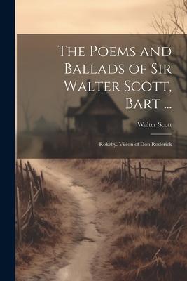 The Poems and Ballads of Sir Walter Scott, Bart ...: Rokeby. Vision of Don Roderick