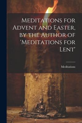Meditations for Advent and Easter, by the Author of ’meditations for Lent’