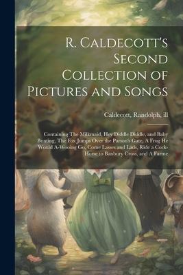 R. Caldecott’s Second Collection of Pictures and Songs: Containing The Milkmaid, Hey Diddle Diddle, and Baby Bunting, The fox Jumps Over the Parson’s