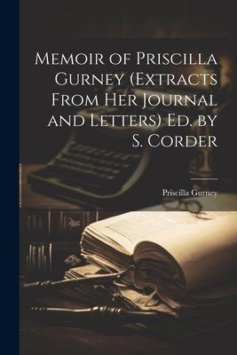 Memoir of Priscilla Gurney (Extracts From Her Journal and Letters) Ed. by S. Corder