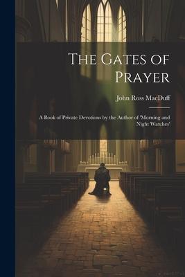 The Gates of Prayer: A Book of Private Devotions by the Author of ’morning and Night Watches’