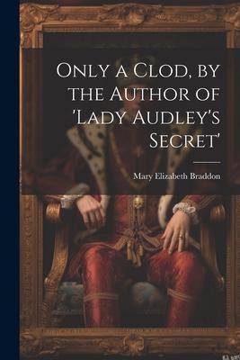 Only a Clod, by the Author of ’lady Audley’s Secret’