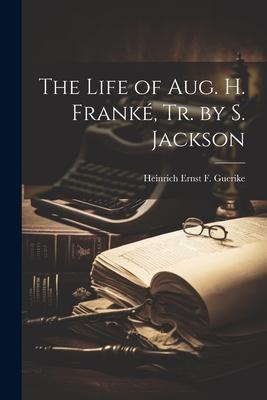 The Life of Aug. H. Franké, Tr. by S. Jackson