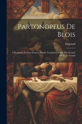 Partonopeus De Blois: A Romance In Four Cantos. Freely Translated From The French Of M. Le Grand