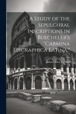 A Study of the Sepulchral Inscriptions in Buecheler’s Carmina Epigraphica Latina,