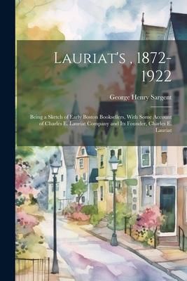 Lauriat’s, 1872-1922: Being a Sketch of Early Boston Booksellers, With Some Account of Charles E. Lauriat Company and Its Founder, Charles E